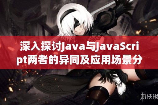 深入探讨Java与JavaScript两者的异同及应用场景分析