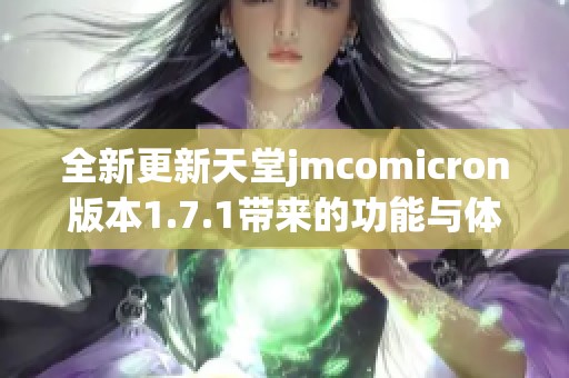 全新更新天堂jmcomicron版本1.7.1带来的功能与体验解析