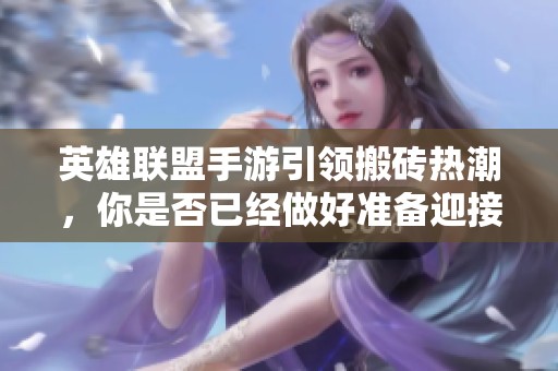 英雄联盟手游引领搬砖热潮，你是否已经做好准备迎接挑战了呢