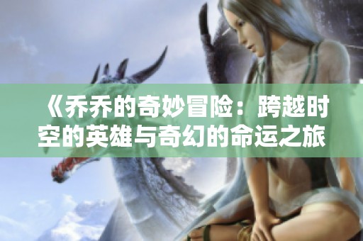 《乔乔的奇妙冒险：跨越时空的英雄与奇幻的命运之旅》