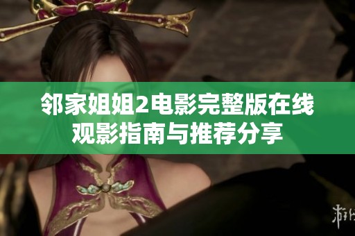邻家姐姐2电影完整版在线观影指南与推荐分享