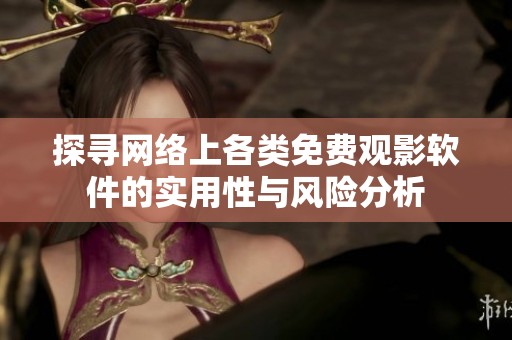 探寻网络上各类免费观影软件的实用性与风险分析