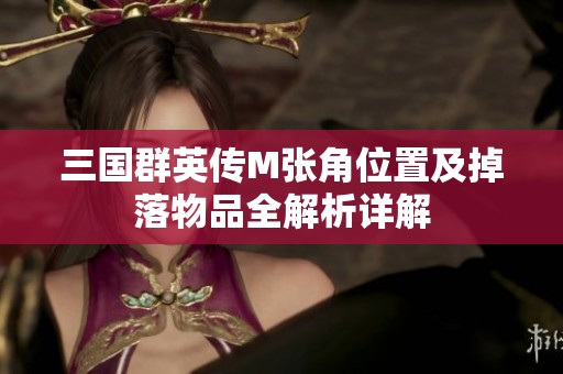 三国群英传M张角位置及掉落物品全解析详解