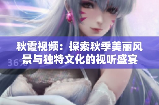 秋霞视频：探索秋季美丽风景与独特文化的视听盛宴