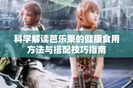 科学解读芭乐果的健康食用方法与搭配技巧指南