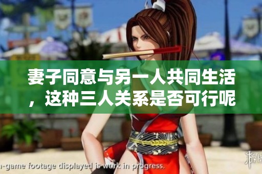 妻子同意与另一人共同生活，这种三人关系是否可行呢