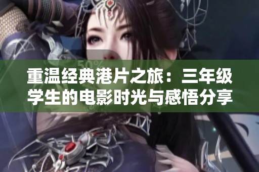 重温经典港片之旅：三年级学生的电影时光与感悟分享