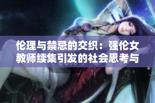 伦理与禁忌的交织：强伦女教师续集引发的社会思考与争议
