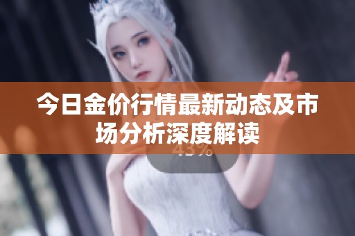 今日金价行情最新动态及市场分析深度解读