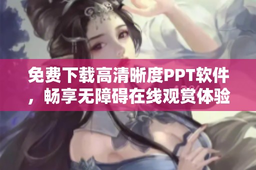 免费下载高清晰度PPT软件，畅享无障碍在线观赏体验