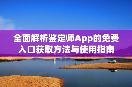 全面解析鉴定师App的免费入口获取方法与使用指南