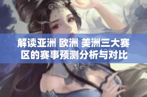 解读亚洲 欧洲 美洲三大赛区的赛事预测分析与对比