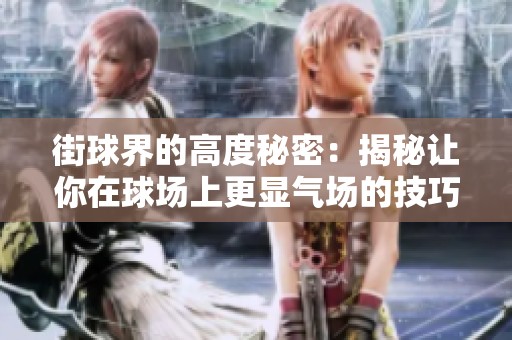 街球界的高度秘密：揭秘让你在球场上更显气场的技巧！
