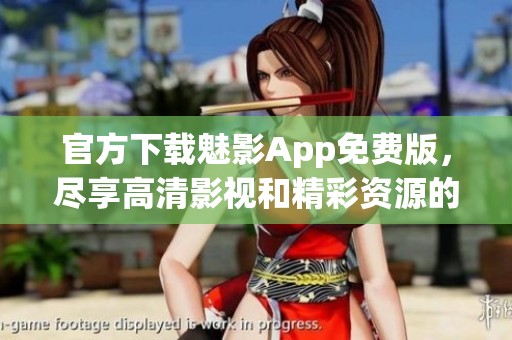 官方下载魅影App免费版，尽享高清影视和精彩资源的便利体验