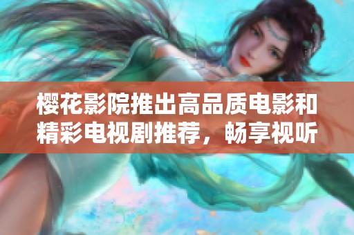 樱花影院推出高品质电影和精彩电视剧推荐，畅享视听盛宴