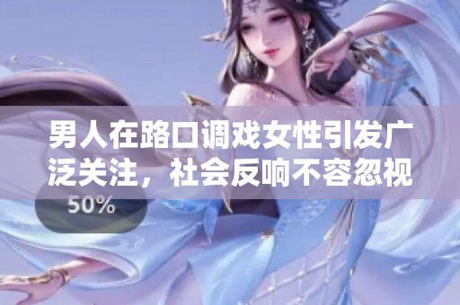 男人在路口调戏女性引发广泛关注，社会反响不容忽视
