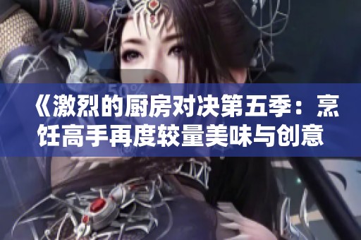 《激烈的厨房对决第五季：烹饪高手再度较量美味与创意》