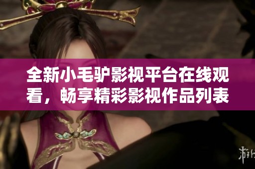 全新小毛驴影视平台在线观看，畅享精彩影视作品列表与推荐