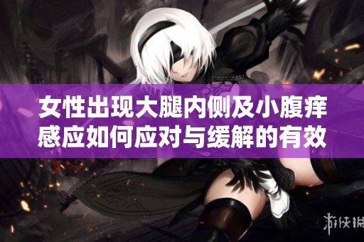 女性出现大腿内侧及小腹痒感应如何应对与缓解的有效方法
