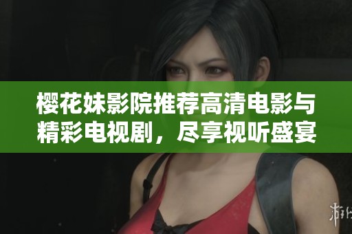 樱花妹影院推荐高清电影与精彩电视剧，尽享视听盛宴不容错过