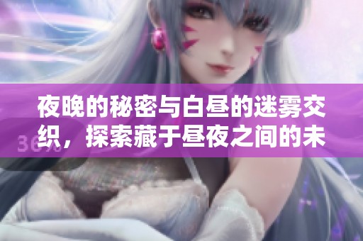夜晚的秘密与白昼的迷雾交织，探索藏于昼夜之间的未知故事