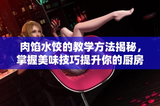 肉馅水饺的教学方法揭秘，掌握美味技巧提升你的厨房水平