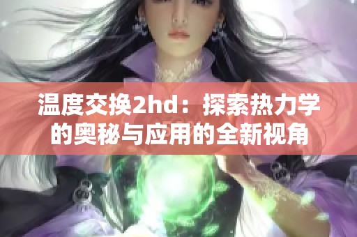 温度交换2hd：探索热力学的奥秘与应用的全新视角