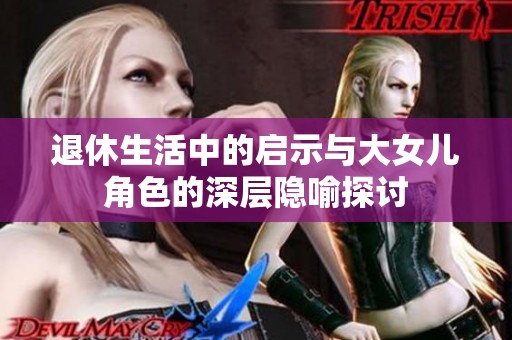 退休生活中的启示与大女儿角色的深层隐喻探讨