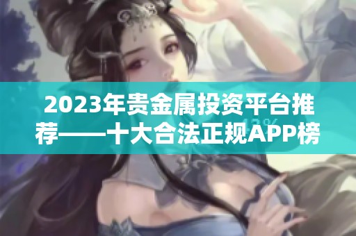 2023年贵金属投资平台推荐——十大合法正规APP榜单解析与对比