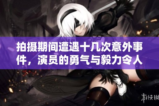 拍摄期间遭遇十几次意外事件，演员的勇气与毅力令人敬佩