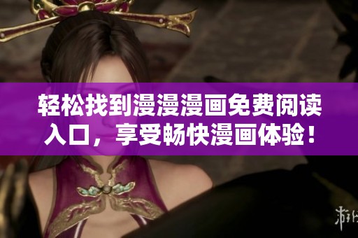 轻松找到漫漫漫画免费阅读入口，享受畅快漫画体验！