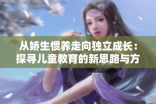 从娇生惯养走向独立成长：探寻儿童教育的新思路与方法