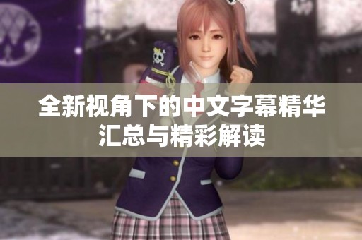 全新视角下的中文字幕精华汇总与精彩解读