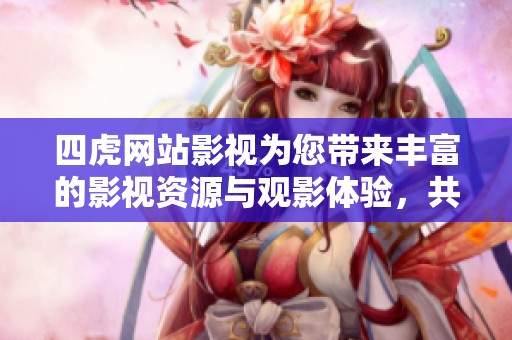 四虎网站影视为您带来丰富的影视资源与观影体验，共享精彩内容