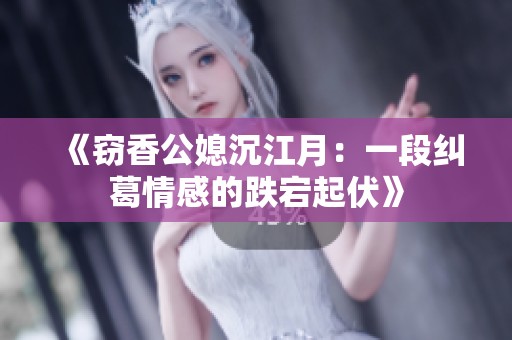 《窃香公媳沉江月：一段纠葛情感的跌宕起伏》