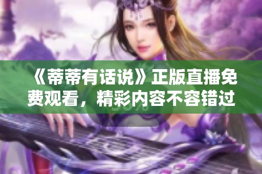 《蒂蒂有话说》正版直播免费观看，精彩内容不容错过