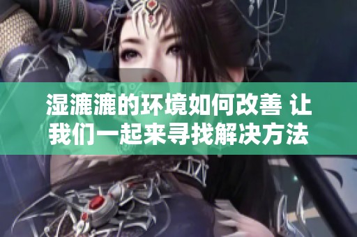 湿漉漉的环境如何改善 让我们一起来寻找解决方法