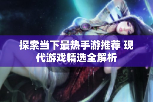 探索当下最热手游推荐 现代游戏精选全解析