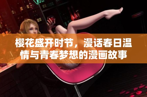 樱花盛开时节，漫话春日温情与青春梦想的漫画故事