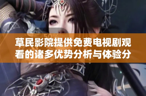 草民影院提供免费电视剧观看的诸多优势分析与体验分享