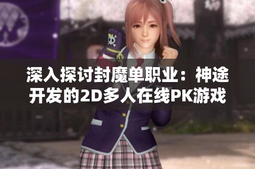 深入探讨封魔单职业：神途开发的2D多人在线PK游戏特色与魅力