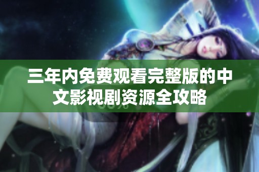 三年内免费观看完整版的中文影视剧资源全攻略