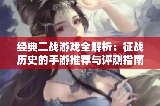 经典二战游戏全解析：征战历史的手游推荐与评测指南