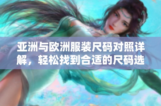 亚洲与欧洲服装尺码对照详解，轻松找到合适的尺码选择技巧