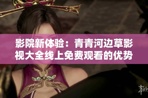 影院新体验：青青河边草影视大全线上免费观看的优势与乐趣分析