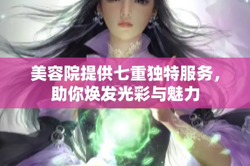 美容院提供七重独特服务，助你焕发光彩与魅力