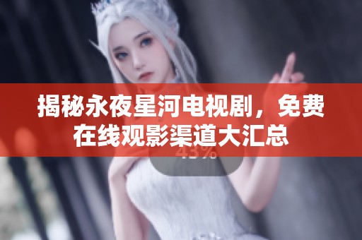 揭秘永夜星河电视剧，免费在线观影渠道大汇总