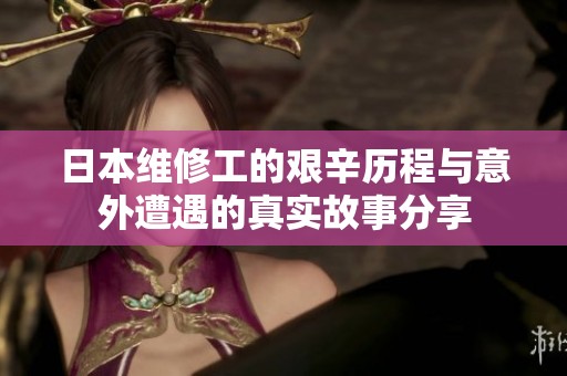 日本维修工的艰辛历程与意外遭遇的真实故事分享