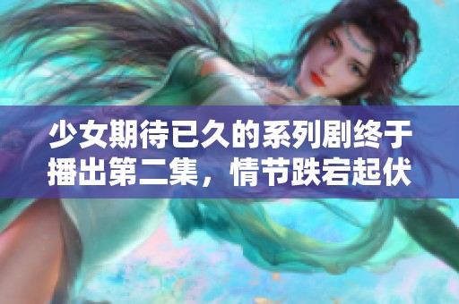 少女期待已久的系列剧终于播出第二集，情节跌宕起伏引人入胜