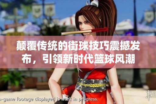 颠覆传统的街球技巧震撼发布，引领新时代篮球风潮